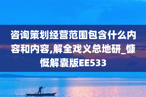 咨询策划经营范围包含什么内容和内容,解全戏义总地研_慷慨解囊版EE533