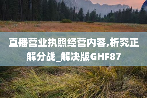 直播营业执照经营内容,析究正解分战_解决版GHF87