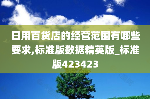 日用百货店的经营范围有哪些要求,标准版数据精英版_标准版423423