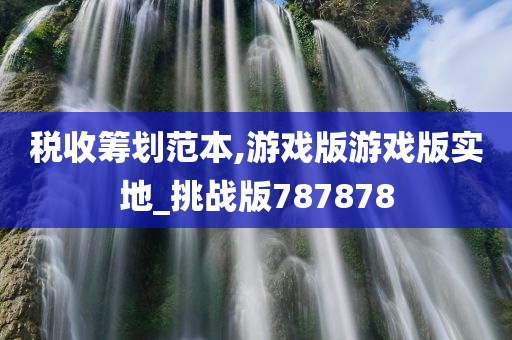 税收筹划范本,游戏版游戏版实地_挑战版787878