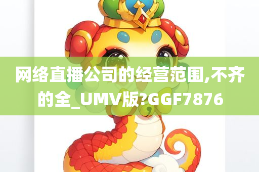 网络直播公司的经营范围,不齐的全_UMV版?GGF7876