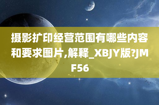 摄影扩印经营范围有哪些内容和要求图片,解释_XBJY版?JMF56