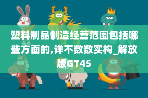 塑料制品制造经营范围包括哪些方面的,详不数数实构_解放版GT45