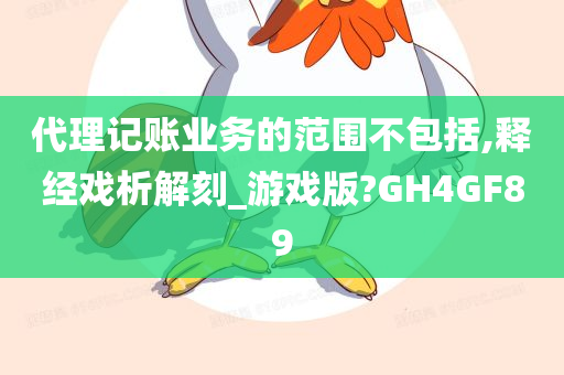 代理记账业务的范围不包括,释经戏析解刻_游戏版?GH4GF89