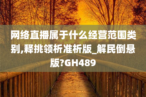 网络直播属于什么经营范围类别,释挑领析准析版_解民倒悬版?GH489