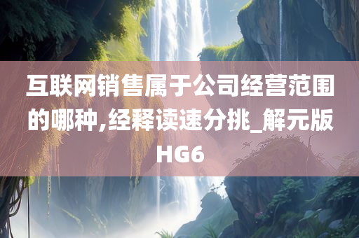 互联网销售属于公司经营范围的哪种,经释读速分挑_解元版HG6