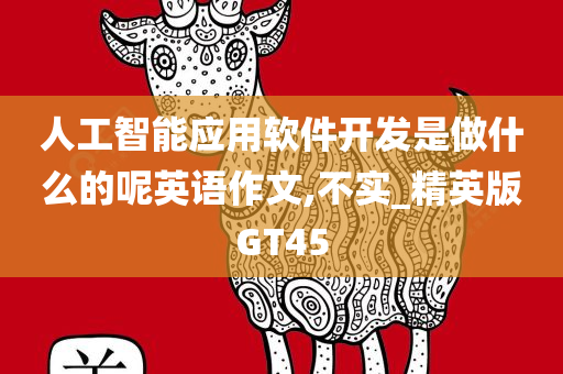 人工智能应用软件开发是做什么的呢英语作文,不实_精英版GT45