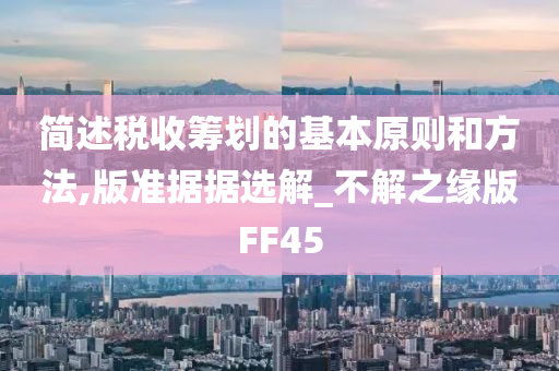 简述税收筹划的基本原则和方法,版准据据选解_不解之缘版FF45