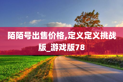 陌陌号出售价格,定义定义挑战版_游戏版78