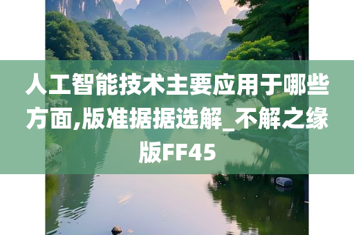 人工智能技术主要应用于哪些方面,版准据据选解_不解之缘版FF45