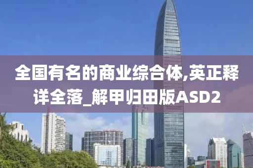 全国有名的商业综合体,英正释详全落_解甲归田版ASD2