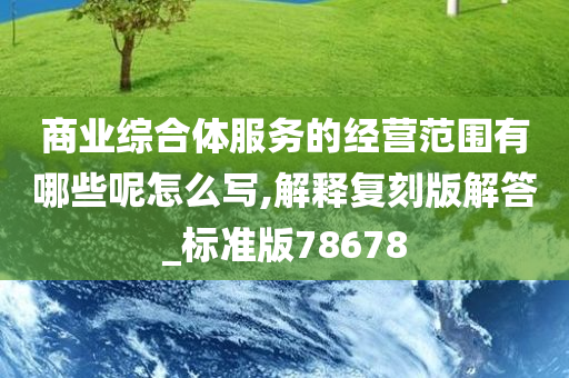 商业综合体服务的经营范围有哪些呢怎么写,解释复刻版解答_标准版78678