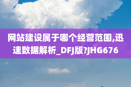 网站建设属于哪个经营范围,迅速数据解析_DFJ版?JHG676