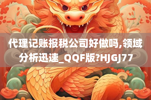 代理记账报税公司好做吗,领域分析迅速_QQF版?HJGJ77