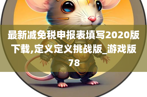 最新减免税申报表填写2020版下载,定义定义挑战版_游戏版78