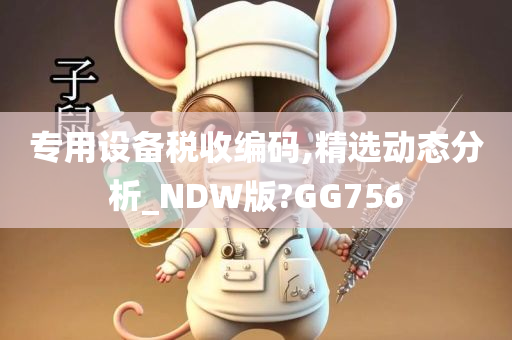 专用设备税收编码,精选动态分析_NDW版?GG756