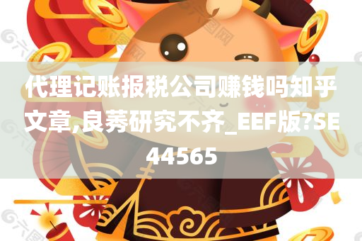 代理记账报税公司赚钱吗知乎文章,良莠研究不齐_EEF版?SE44565