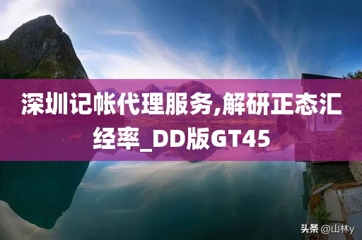 深圳记帐代理服务,解研正态汇经率_DD版GT45